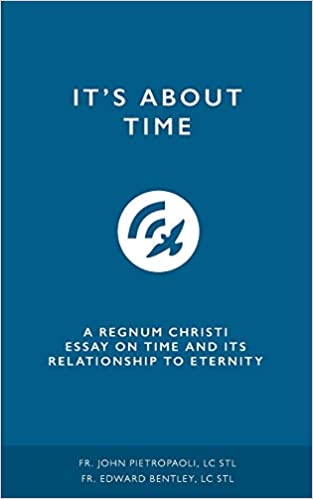 It's About Time: A Regnum Christi Essay on Time and It's Relationship to Eternity
