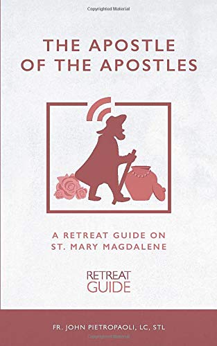 The Apostle of the Apostles: A Retreat Guide on St. Mary Magdalene